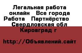 Легальная работа онлайн - Все города Работа » Партнёрство   . Свердловская обл.,Кировград г.